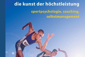 Die Kunst der Höchstleistung - Sportpsychologie, Coaching, Selbstmanagement